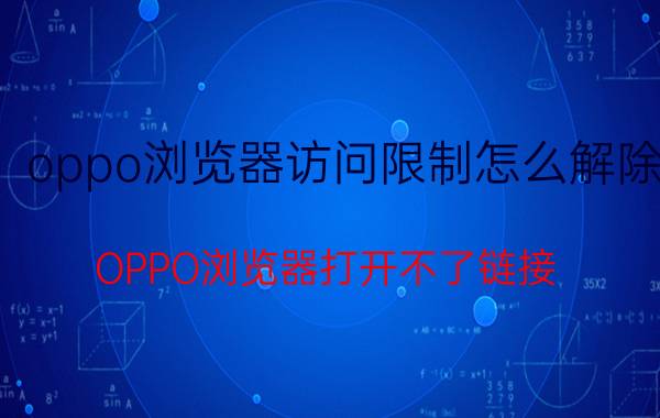 oppo浏览器访问限制怎么解除 OPPO浏览器打开不了链接？